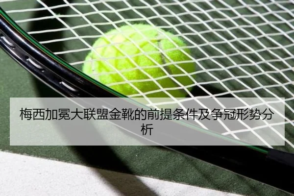 梅西加冕大联盟金靴的前提条件及争冠形势分析